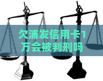 欠浦发信用卡1万会被判刑吗