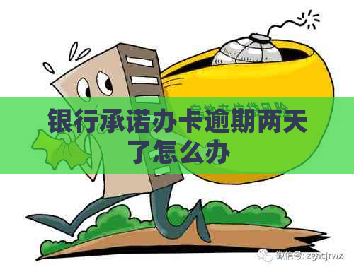 银行承诺办卡逾期两天了怎么办