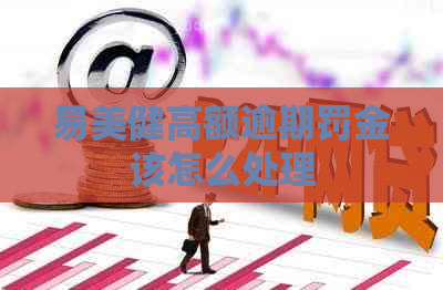 易美健高额逾期罚金该怎么处理
