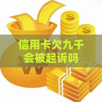信用卡欠九千会被起诉吗