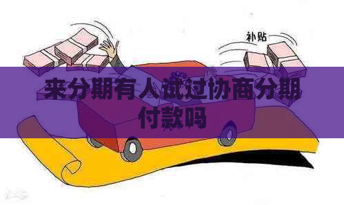来分期有人试过协商分期付款吗