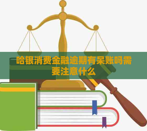 哈银消费金融逾期有呆账吗需要注意什么