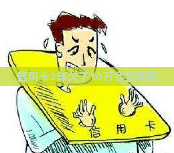 信用卡2年欠了10万会坐牢吗
