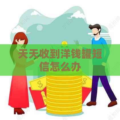 天天收到洋钱罐短信怎么办
