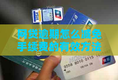 网贷逾期怎么减免手续费的有效方法是什么