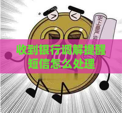 收到银行调解提醒短信怎么处理