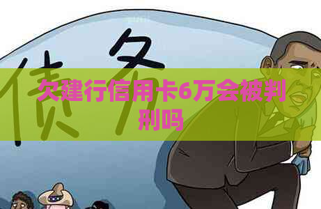 欠建行信用卡6万会被判刑吗