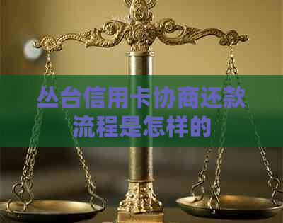 丛台信用卡协商还款流程是怎样的