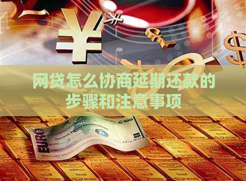 网贷怎么协商延期还款的步骤和注意事项