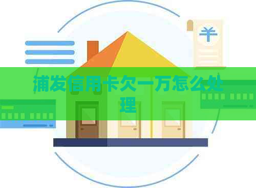 浦发信用卡欠一万怎么处理