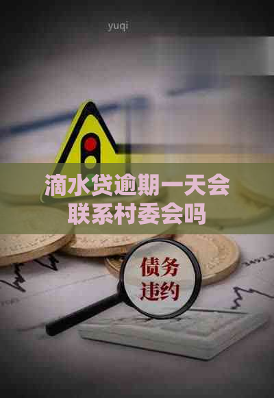 滴水贷逾期一天会联系村委会吗