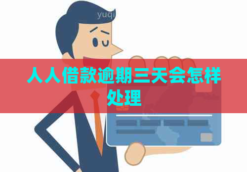 人人借款逾期三天会怎样处理