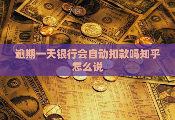逾期一天银行会自动扣款吗知乎怎么说