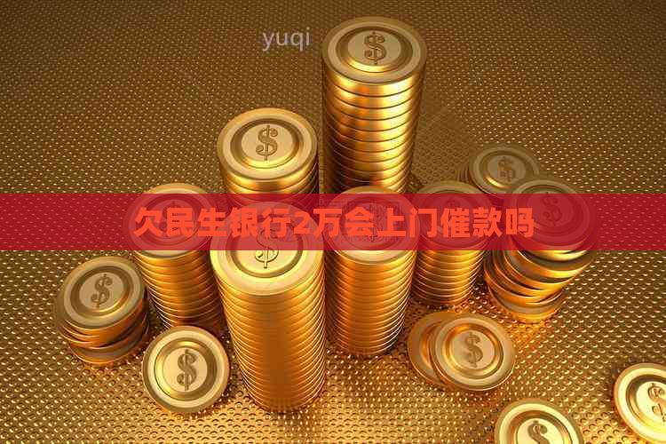 欠民生银行2万会上门催款吗