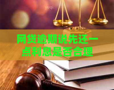 网贷逾期说先还一点利息是否合理