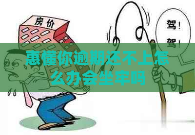 惠懂你逾期还不上怎么办会坐牢吗