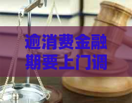 逾消费金融期要上门调解