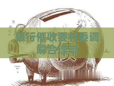 银行要村委调解合理吗