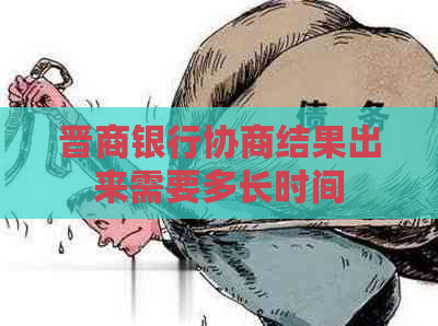 晋商银行协商结果出来需要多长时间
