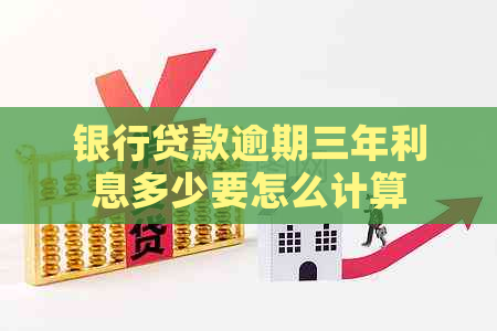 银行贷款逾期三年利息多少要怎么计算