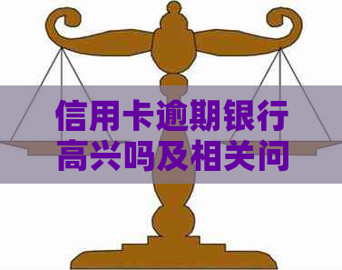 信用卡逾期银行高兴吗及相关问题解答