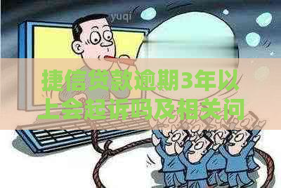 捷信贷款逾期3年以上会起诉吗及相关问题解答
