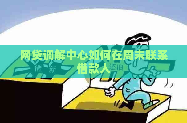 网贷调解中心如何在周末联系借款人