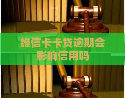 维信卡卡贷逾期会影响信用吗