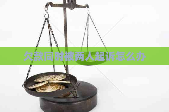 欠款同时被两人起诉怎么办