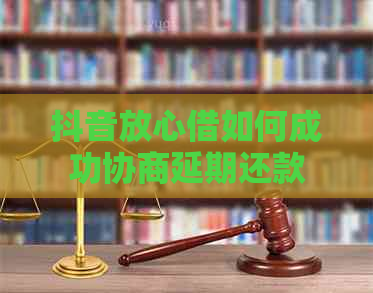 抖音放心借如何成功协商延期还款