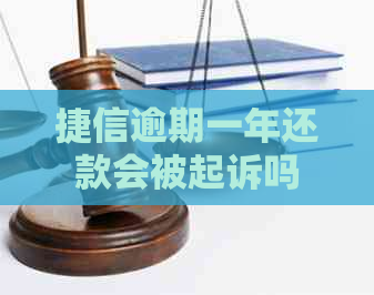 捷信逾期一年还款会被起诉吗