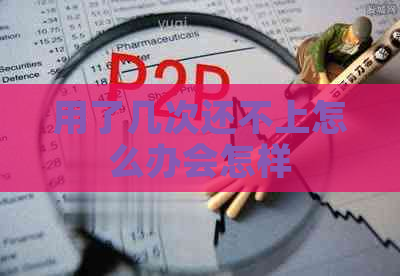 用了几次还不上怎么办会怎样