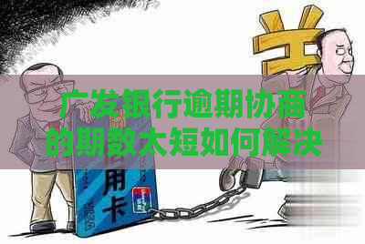 广发银行逾期协商的期数太短如何解决