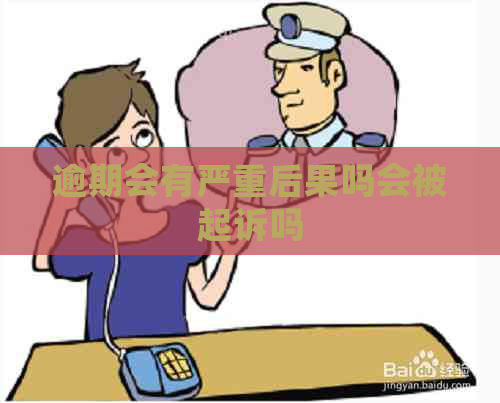 逾期会有严重后果吗会被起诉吗