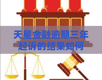 天星金融逾期三年起诉的结果如何