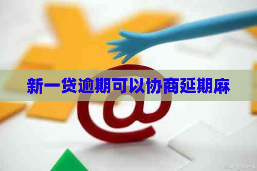 新一贷逾期可以协商延期麻