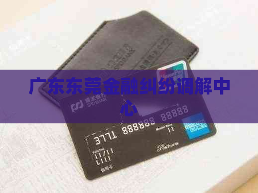 广东东莞金融纠纷调解中心