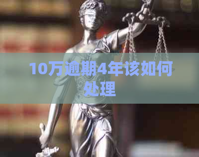 10万逾期4年该如何处理