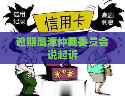 逾期鹰潭仲裁委员会说起诉