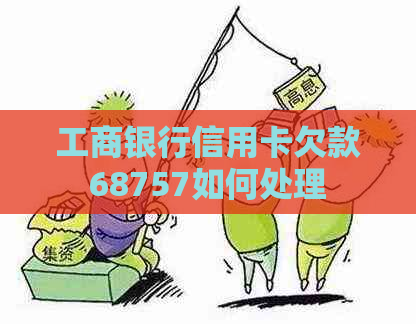 工商银行信用卡欠款68757如何处理