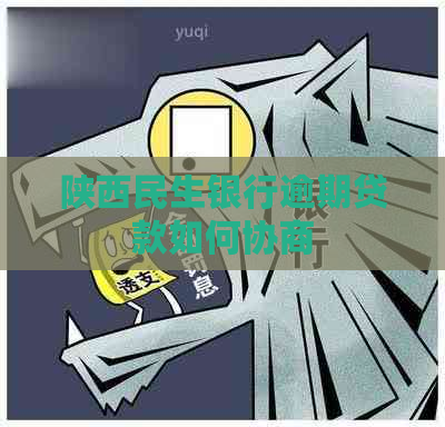 陕西民生银行逾期贷款如何协商