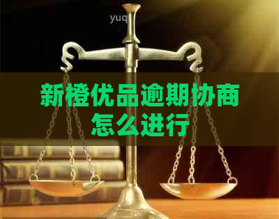 新橙优品逾期协商怎么进行