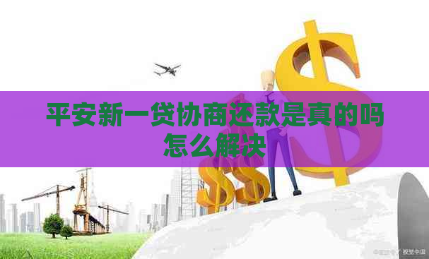 平安新一贷协商还款是真的吗怎么解决