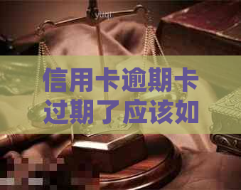 信用卡逾期卡过期了应该如何处理