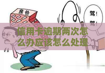信用卡逾期两次怎么办应该怎么处理
