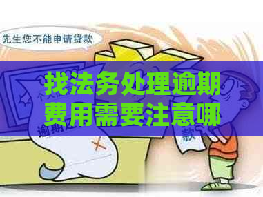 找法务处理逾期费用需要注意哪些问题