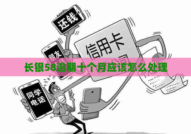 长银58逾期十个月应该怎么处理
