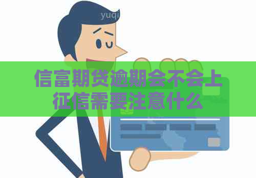 信富期贷逾期会不会上需要注意什么