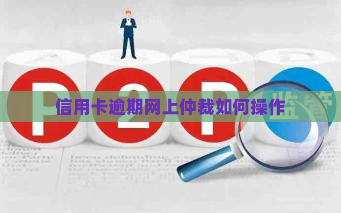 信用卡逾期网上仲裁如何操作