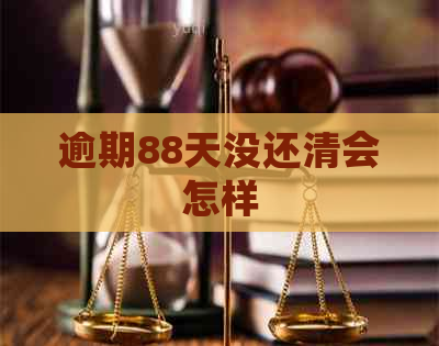逾期88天没还清会怎样